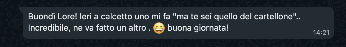 Un messaggio che dice: Buondì Lore. Ieri a calcetto uno mi fa "ma te sei quello del cartellone". Incredibile, ne va fatto un altro